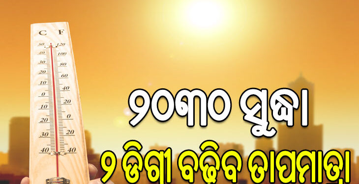 ସମ୍ପ୍ରତି ବର୍ଦ୍ଧିତ ତାପମାତ୍ରା ଏବଂ ଜଳବାୟୁ ପରିବର୍ତ୍ତନ ସାରା ବିଶ୍ୱ ପାଇଁ ଚିନ୍ତାର କାରଣ