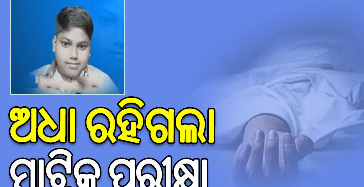 ଅଧା ରହିଗଲା ମାଟ୍ରିକ ପରୀକ୍ଷା, ଟଳି ପଡିଲେ ଛାତ୍ର