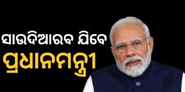 ସାଉଦିଆରବ ଗସ୍ତରେ ଯିବେ ପ୍ରଧାନମନ୍ତ୍ରୀ