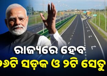 ଓଡ଼ିଶାର ୨୬ଟି ସଡ଼କ ଓ ୨ଟି ସେତୁ ପ୍ରକଳ୍ପକୁ ମଞ୍ଜୁର କଲେ କେନ୍ଦ୍ର ସରକାର