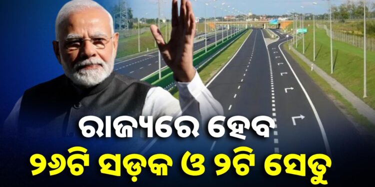 ଓଡ଼ିଶାର ୨୬ଟି ସଡ଼କ ଓ ୨ଟି ସେତୁ ପ୍ରକଳ୍ପକୁ ମଞ୍ଜୁର କଲେ କେନ୍ଦ୍ର ସରକାର