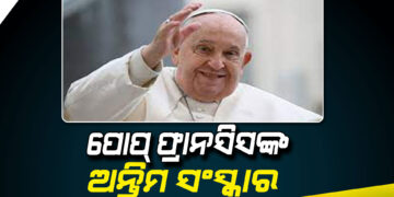 ପୋପ୍ ଫ୍ରାନସିସ୍ ଙ୍କ ଅନ୍ତିମ ସଂସ୍କାର ସମ୍ପନ୍ନ