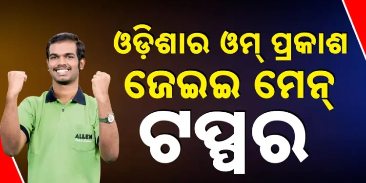 ଓଡ଼ିଶାର ଓମ ପ୍ରକାଶ ଜେଇଇ ମେନ ଟପ୍ପର