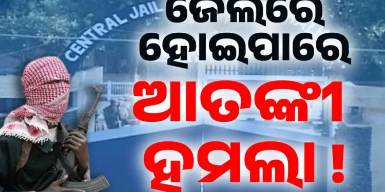 ଜେଲରେ ଆତଙ୍କବାଦୀ ଆକ୍ରମଣ ନେଇ ଆଶଙ୍କା : ବଢିଲା ସୁରକ୍ଷା
