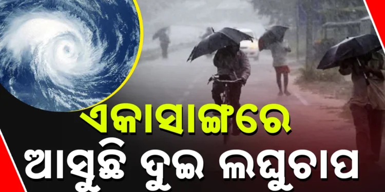 ଏକା ସାଙ୍ଗରେ ଆସୁଛି ଦୁଇଟି ଲଘୁଚାପ, ଏହିସବୁ ଜିଲ୍ଲାରେ ପ୍ରବଳ ବର୍ଷିବ