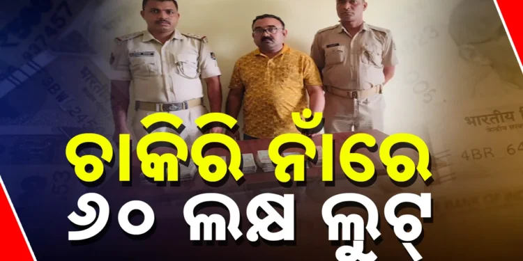 ଚାକିରୀ ଦେବାକୁ କହି ୬୦ ଲକ୍ଷ ଲୁଟ୍