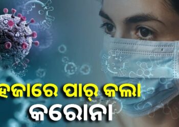 ଡରାଇଲାଣି କରୋନା, ହଜାରେ ଟପିଲା ଆକ୍ରାନ୍ତଙ୍କ ସଂଖ୍ୟା