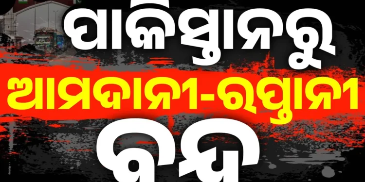 ପାକିସ୍ତାନ ସହ ସମସ୍ତ ବାଣିଜ୍ୟ କାରବାର ବନ୍ଦ କଲା ଭାରତ