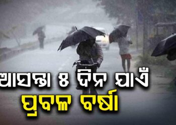 ଆସନ୍ତା ୫ ଦିନ ପର୍ଯ୍ୟନ୍ତ ଭିଜିବ ସାରା ଓଡ଼ିଶା