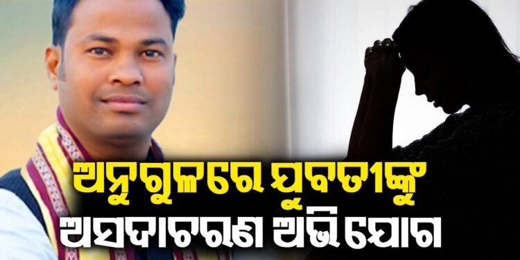ଅନୁଗୁଳରେ ଯୁବତୀଙ୍କୁ ଅସଦାଚରଣ ଓ ଧମକ ଅଭିଯୋଗରେ ଯୁବନେତା ଗିରଫ