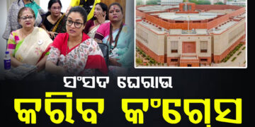 ଓଡ଼ିଶାର ପ୍ରସଙ୍ଗକୁ ପ୍ରାଥମିକତା ଦେଇ ସଂସଦ ଘେରାଉ କରିବ କଂଗ୍ରେସ