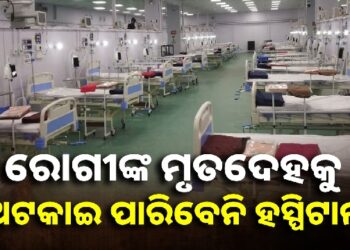 ବିଲ୍ ବାକି ଥିଲେ ସୁଦ୍ଧା ରୋଗୀଙ୍କ ମୃତଦେହ ରଖିପାରିବ ନାହିଁ କୌଣସି ହସ୍ପିଟାଲ