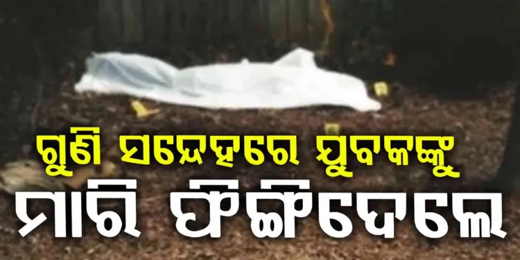 ଗୁଣି ସନ୍ଦେହରେ ଯୁବକକୁ ମାରି ଡ୍ୟାମରେ ଫିଙ୍ଗିଦେଲେ