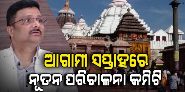 ଆଗାମୀ ସପ୍ତାହ ଭିତରେ ନୂତନ ଶ୍ରୀମନ୍ଦିର ପରିଚାଳନା କମିଟି ଗଠନ