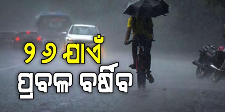 ୨୬ ତାରିଖ ଯାଏଁ ରାଜ୍ୟରେ ପ୍ରବଳରୁ ଅତିପ୍ରବଳ ବର୍ଷା ସମ୍ଭାବନା