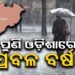 ଆଜି ପ୍ରବଳରୁ ଅତି ପ୍ରବଳ ବର୍ଷା ସମ୍ଭାବନା