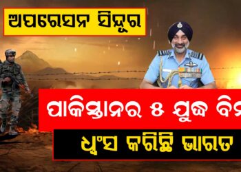 ଅପରେସନ ସିନ୍ଦୂରରେ ପାକିସ୍ତାନର ୫ ଯୁଦ୍ଧ ବିମାନ ଧ୍ଵଂସ କରିଛି ଭାରତୀୟ ବାୟୂସେନା