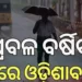 ପ୍ରବଳ ବର୍ଷିବ, ସତର୍କ ରୁହନ୍ତୁ ଏହିସବୁ ଜିଲ୍ଲା…