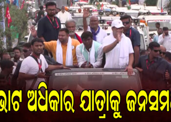 ଭୋଟ ଅଧିକାର ଯାତ୍ରାକୁ ବିପୁଳ ଜନସମର୍ଥନ