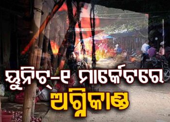 ଭୁବନେଶ୍ବର ୟୁନିଟ୍-୧ ମାର୍କେଟରେ ବଡ଼ଧରଣର ଅଗ୍ନିକାଣ୍ଡ