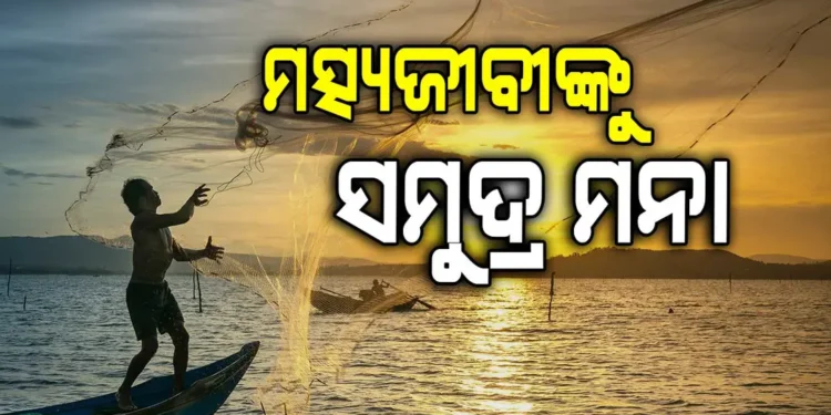 ୨୬ରୁ ୩୦ ତାରିଖ ପର୍ଯ୍ୟନ୍ତ ସମୁଦ୍ର ଭିତରକୁ ମତ୍ସ୍ୟଜୀବୀଙ୍କୁ ବାରଣ