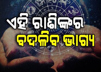 ଆଜି ବଦଳିବ ଏହିସବୁ ରାଶିଙ୍କ ଭାଗ୍ୟ
