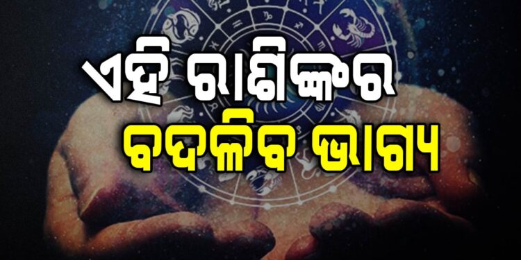 ଆଜି ବଦଳିବ ଏହିସବୁ ରାଶିଙ୍କ ଭାଗ୍ୟ