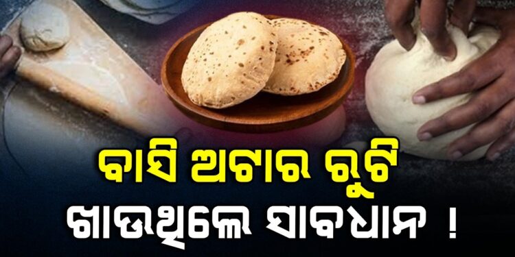 ସାବଧାନ ! ବାସି ଅଟାରେ ରୁଟି ଖାଉଥିଲେ…