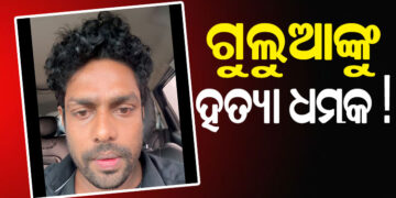 ମୋ ଜୀବନ ପ୍ରତି ବିପଦ ଅଛି : ଗୁଲୁଆ