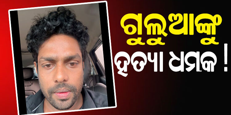 ମୋ ଜୀବନ ପ୍ରତି ବିପଦ ଅଛି : ଗୁଲୁଆ