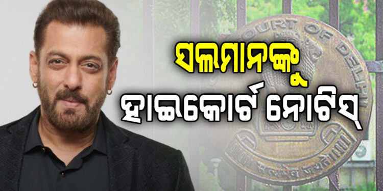 ସଲମାନ ଖାନଙ୍କୁ ନୋଟିସ୍ ଜାରି କଲା ଦିଲ୍ଲୀ ହାଇକୋର୍ଟ