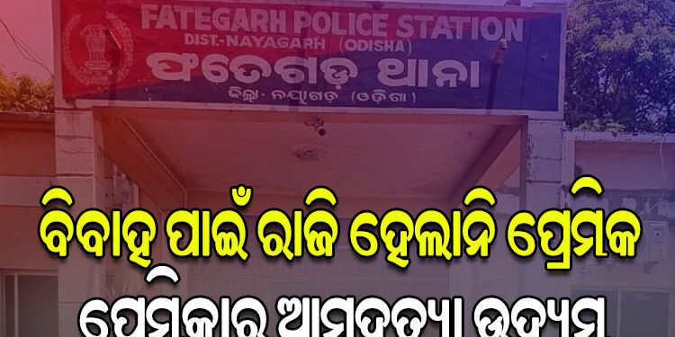 ବାହାହେବାକୁ ମନା କରିବାରୁ ଆତ୍ମହତ୍ୟା ଉଦ୍ୟମ
