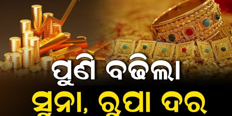 ଆଜି ପୁଣି ବଢିଲା ସୁନା-ରୂପା ଦର, ଜାଣନ୍ତୁ କେତେ?