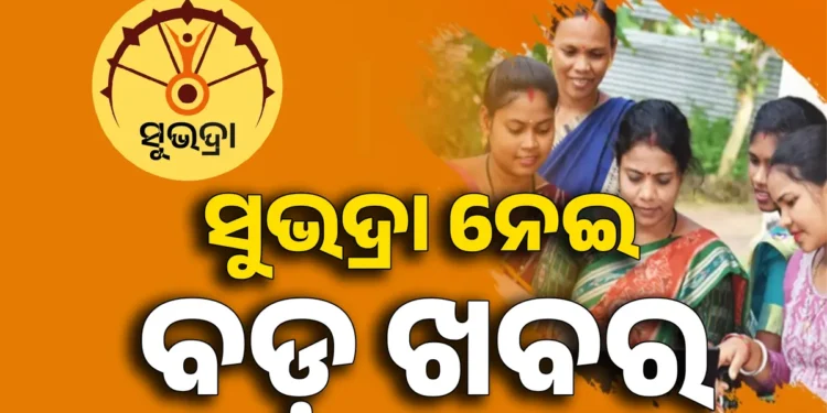 ସୁଭଦ୍ରା’ ହିତାଧିକାରୀଙ୍କ ପାଇଁ ବଡ ଖବର