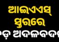 ଆଇଏଏସ ସ୍ତରରେ ବଡ଼ ଧରଣର ଅଦଳବଦଳ, ଜାଣନ୍ତୁ କାହାକୁ ମିଳିଲା କେଉଁ ଦାୟିତ୍ୱ
