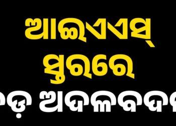 ଆଇଏଏସ ସ୍ତରରେ ବଡ଼ ଧରଣର ଅଦଳବଦଳ, ଜାଣନ୍ତୁ କାହାକୁ ମିଳିଲା କେଉଁ ଦାୟିତ୍ୱ