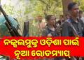 ଓଡ଼ିଶାକୁ ସମ୍ପୂର୍ଣ୍ଣ ନକ୍ସଲମୁକ୍ତ କରିବା ଲକ୍ଷ୍ୟରେ ରାଜ୍ୟ ସରକାର, ଜାଣନ୍ତୁ କଣ ହୋଇଛି ରୋଡ ମ୍ୟାପ