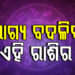 ଆଜି ବଦଳିବ ଏହିସବୁ ରାଶିଙ୍କ ଭାଗ୍ୟ