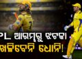 ଆଇପିଏଲ ଆରମ୍ଭରୁ ସିଏସକେକୁ ବଡ଼ ଝଟକା, ଧୋନି ଖେଳିବେନି ୨ ସପ୍ତାହ