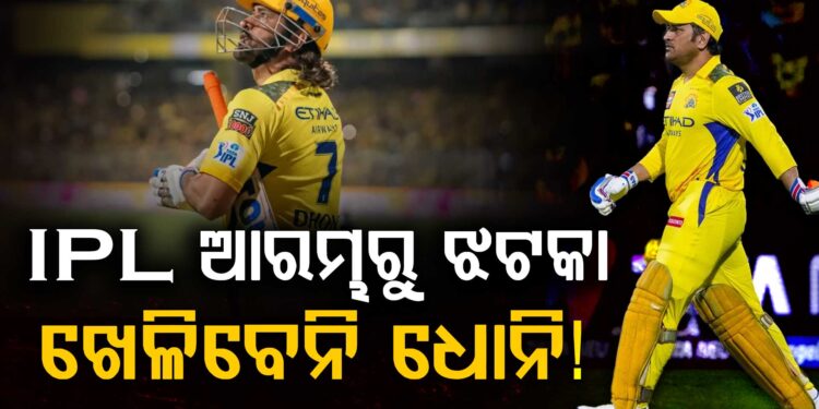 ଆଇପିଏଲ ଆରମ୍ଭରୁ ସିଏସକେକୁ ବଡ଼ ଝଟକା, ଧୋନି ଖେଳିବେନି ୨ ସପ୍ତାହ