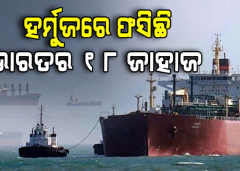 ହର୍ମୁଜ ପ୍ରଣାଳିରେ ଅଟକିଛି ଭାରତର ୧୮ ଜାହାଜ
