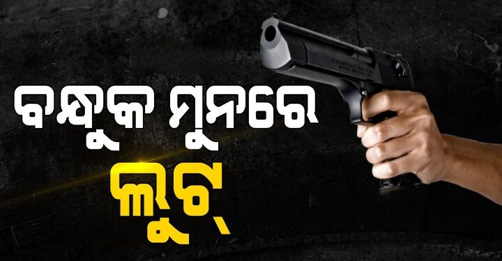 ମୁଣ୍ଡରେ ବନ୍ଧୁକ ଲଗାଇ ଡକାୟତି, ୫୦ ଲକ୍ଷରୁ ଅଧିକ….