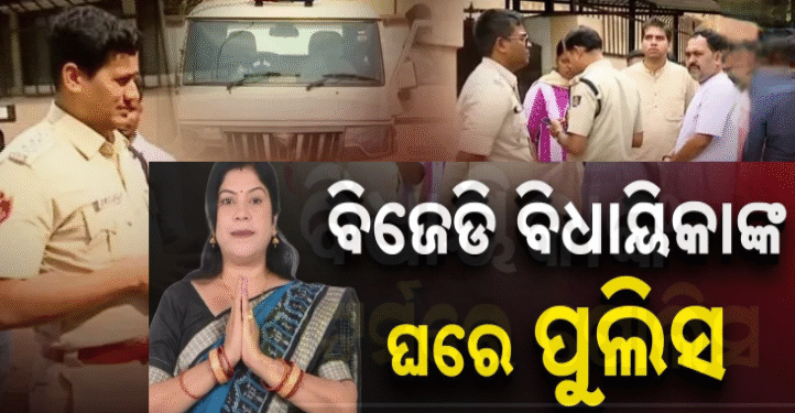 ବିଜେଡି ବିଧାୟିକାଙ୍କ ଘରେ ପୋଲିସର ରେଡ୍