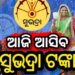 ଆଜି ମିଳିବ ସୁଭଦ୍ରା ଟଙ୍କା