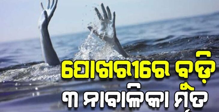 ପାଣିରେ ବୁଡ଼ି ଚାଲିଗଲା ୩ ନାବାଳିକାଙ୍କ ଜୀବନ