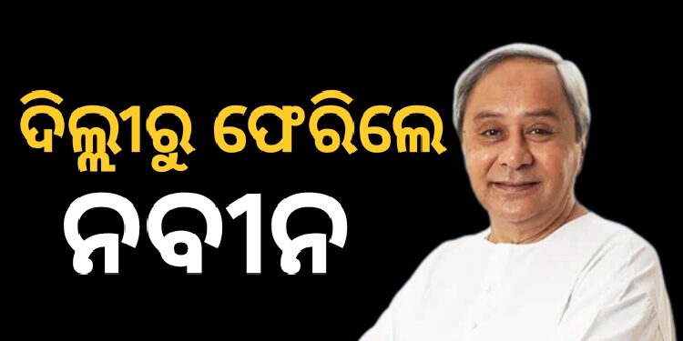 ୧୦ଦିନିଆ ଦିଲ୍ଲୀ ରହଣି ପରେ ଓଡ଼ିଶା ଫେରିଲେ ନବୀନ