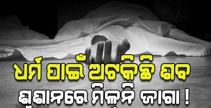 ଶବ ସତ୍କାର ପାଇଁ କଣ୍ଟା ସାଜିଛି ଧର୍ମ