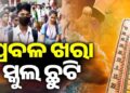 ପ୍ରବଳ ଗ୍ରୀଷ୍ମ ପ୍ରବାହ : ଏହିସବୁ ଜିଲ୍ଲାରେ ସ୍କୁଲ ଛୁଟି