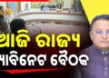 ଆଜି ବସିବ ରାଜ୍ୟ କ୍ୟାବିନେଟ୍ ବୈଠକ