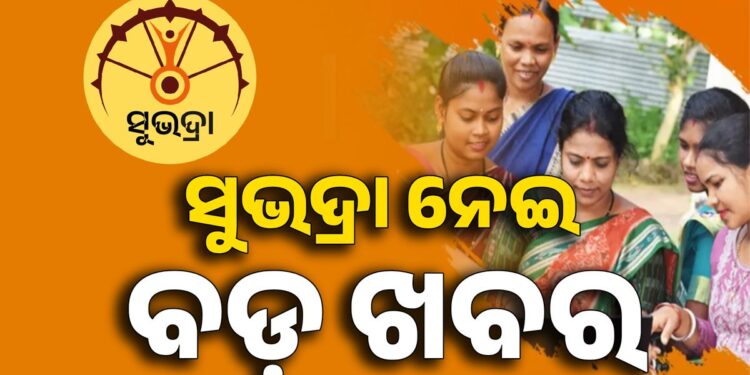 ସୁଭଦ୍ରା ଯୋଜନା : ଆସିଲା ବଡ଼ ଖବର….
